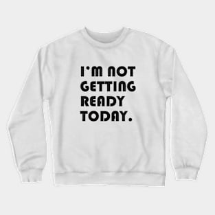 I’m not getting ready today. Crewneck Sweatshirt